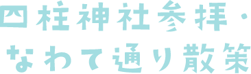 四柱神社参拝・なわて通り散策