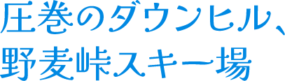 圧巻のダウンヒル、野麦峠スキー場