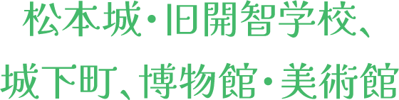 松本城・旧開智学校、城下町、博物館・美術館