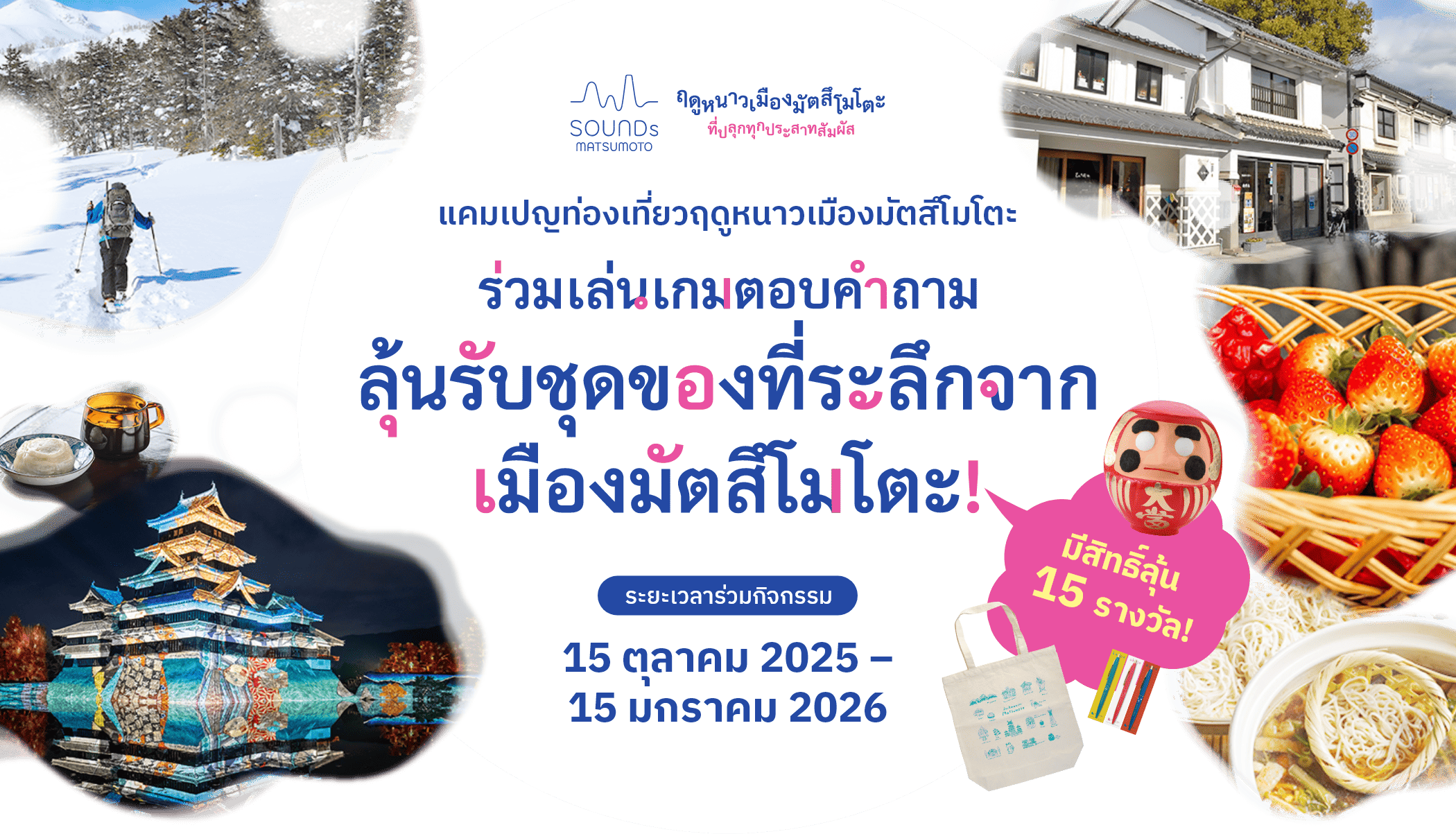ฤดูหนาวเมืองมัตสึโมโตะที่ปลุกทุกประสาทสัมผัส แคมเปญท่องเที่ยวฤดูหนาวเมืองมัตสึโมโตะ ร่วมเล่นเกมตอบคำถาม ลุ้นรับชุดของที่ระลึกจากเมืองมัตสึโมโตะ! มีสิทธิ์ลุ้น 15 รางวัล! ระยะเวลาร่วมกิจกรรม 15 ตุลาคม 2025 – 15 มกราคม 2026
